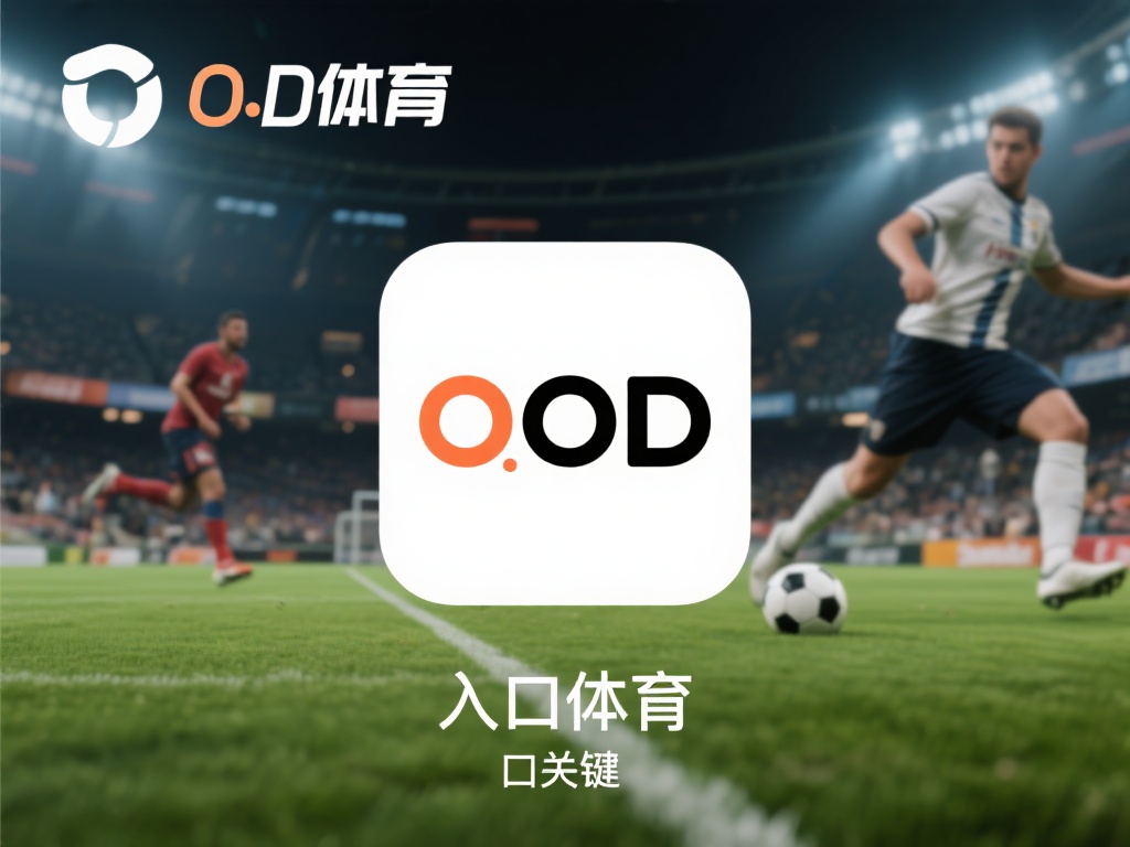 oD体育入口下载指南:快速获取最新版本,畅享极致体育体验 (oD体育入口下载指南:快速获取最新版本,畅享极致体育竞技体验) oD体育作为一款备受好评的体育应用,不仅提供实时赛